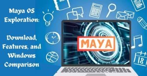 Maya OS Exploration Download, Features, and Windows Comparison