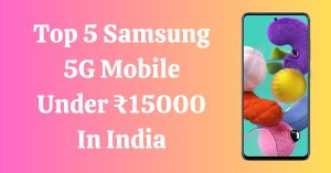Top 5 Samsung 5G Mobile Under ₹15000 In India